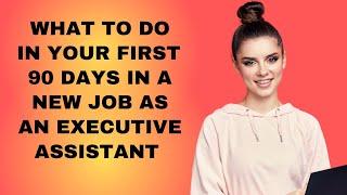 First 90 Days EA in a New Job  - 15 things to do! - Executive Assistant