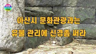 아산시 문화관광과는 문화재 유물관리에 신경 좀 써라 The Asan City Culture and Tourism Department should pay management.