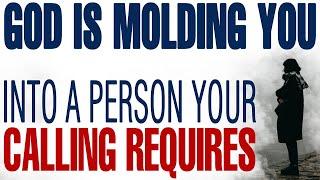 GOD IS MOLDING YOU INTO THE PERSON YOUR CALLING REQUIRES - CHRISTIAN MOTIVATION