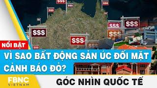 Vì sao bất động sản Úc đối mặt cảnh báo đỏ?| Góc nhìn quốc tế | FBNC