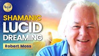 Shamanic LUCID DREAMING: How to Fly and WAKE UP in Your Dreams to Transform Your Life! Robert Moss