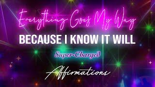 Everything Goes My Way Because I Know it Will! - Super-Charged Affirmations