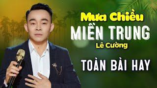 Mưa Chiều Miền Trung - Lê Cường | LK Nhạc Miền Trung - Dân Ca Xứ Nghệ Hay Nhất | Càng Nghe Càng Mê