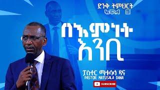 ፓስተር ማቱሳላ ዳና / አንቢ የሚል አምነት ክፍል 3/Pastor Matusala Dana/ faith part 3