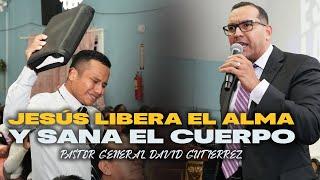 Jesús Libera El Alma Y Sana El Cuerpo - Pastor General David Gutierrez