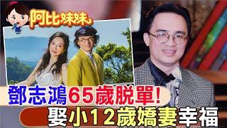 65歲告別單身!鄧志鴻閃婚"小12歲嬌妻" 甜曬"婚姻幸福之道"老婆說的算【#阿比妹妹】 ‪@台灣大搜索CtiCSI