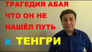 ТРАГЕДИЯ АБАЯ - что он не нашёл путь к ТЕНГРИ - НАШЕМУ БОГУ