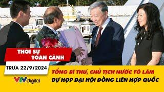 TSTC trưa 22/9: Tổng Bí thư, Chủ tịch nước Tô Lâm đến Hoa Kỳ dự họp Đại Hội đồng Liên Hợp Quốc