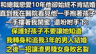 和總裁戀愛10年他卻始終不肯結婚，直到我在醫院看見他一手抱著孩子，一手摟著我閨蜜，還吩咐手下：保護好孩子不要讓她知道，我轉身和追我3年的男人結婚，之後一招讓渣男賤女身敗名裂#狸貓說故事 #顧亞男