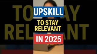 Upskill or Get Left Behind: How to Stay Relevant in 2025 