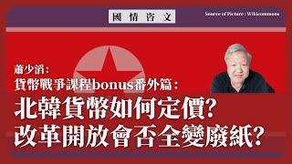 【國情咨文 046 】蕭少滔：貨幣戰爭課程bonus番外篇：北韓貨幣如何定價？改革開放會否全變廢紙？