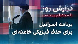 گزارش روز با مجتبا پورمحسن: برنامه اسرائیل برای حذف فیزیکی خامنه‌ای