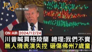 【1224FOCUS世界新聞LIVE】川普喊買格陵蘭 總理:我們不賣　無人機表演失控 砸傷佛州7歲童