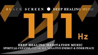 111Hz Deep Healing Meditation Music | Spiritual Cleanse, Clear All Negative Energy & Inner Peace