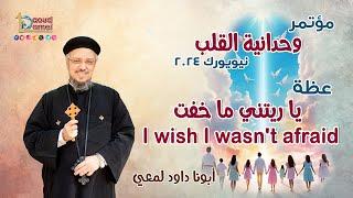 يا ريتني ما خفت I wish I wasn't afraid - عظة(8) من مؤتمر"وحدانية القلب"نيويورك 2024- أبونا داود لمعي