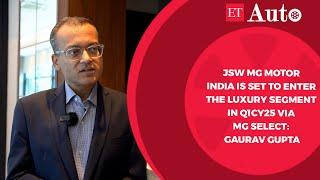 JSW MG Motor India is set to enter the luxury segment in Q1CY25 via MG Select: Gaurav Gupta