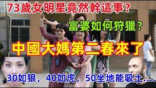 中國大媽第二春來了，73歲女明星聊天太炸裂，不忍直視，民間富婆蠢蠢欲動，集體迎來第二春.......