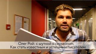 Олег Рой: с шуткой о серьезном. Как стать известным и успешным писателем