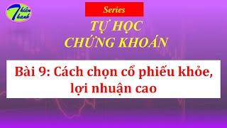 Series TỰ HỌC CHỨNG KHOÁN - Bài 9: Cách chọn cổ phiếu khỏe, lợi nhuận cao.