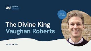 KesCon24 Wk3 Bible Reading 4/5 - Vaughan Roberts - The Divine King - Psalm 99