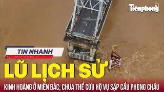 TIN NHANH: Hình ảnh lũ lịch sử ở miền Bắc; Chưa thể cứu hộ vụ sập cầu Phong Châu | Tiền Phong TV