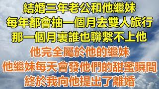 （完結爽文）結婚三年老公和他繼妹，每年都會抽一個月去雙人旅行，那一個月裏誰也聯繫不上他，他完全屬於他的繼妹，他繼妹每天會發他們的甜蜜瞬間，終於我向他提出了離婚！#情感#幸福#出軌#家產#白月光#老人