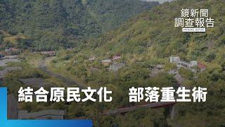 自然資源結合原民文化　部落重生術｜鏡新聞調查報告 #鏡新聞