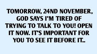 TOMORROW, 24ND NOVEMBER, GOD SAYS I'M TIRED OF TRYING TO TALK TO YOU! OPEN IT NOW. IT'S IMPORTANT..