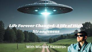 Life Forever Changed: A life of high strangeness with Michael Kameron E17