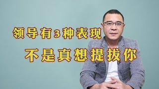 领导有这样3种表现，并不是真心想提拔你，千万不要傻傻分不清好坏！