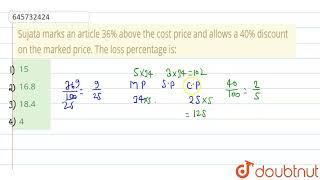 Sujata marks an article 36% above the cost price and allows a 40% discount on the marked price. ...