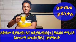 Ethiopia | ለቅደመ ዲያቤቲክ እና ለዲያቤቲክስ ቅልበሳ የሚረዳ አስገራሚ ውህድ(ሻይ) | ይሞክሩት በውጤቱ ይደነቃሉ