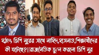 হ"ঠা"ৎ ভিপি নুরের সাথে নাহিদ,হাসনাত,শিক্ষার্থীদের কী ঘটেছে?||রাজনৈতিক ভু/ল করলো ভিপি নুর||