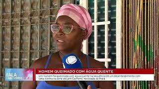 Homem queimado com água quente após desentendimento com vizinha | Fala Cabo Verde