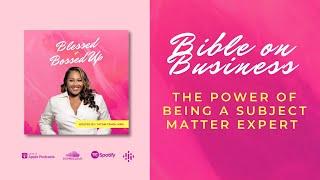 The Power of Being a Subject Matter Expert | Blessed + Bossed Up