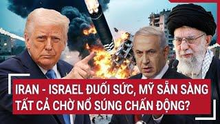 Thời sự quốc tế: Iran - Israel đuối sức, Mỹ sẵn sàng tất cả chờ nổ súng chấn động?