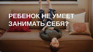 Ребенок не может играть самостоятельно? Не умеет занять себя?