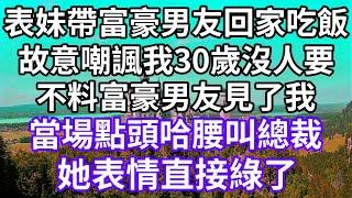 表妹帶富豪男友回家吃飯！故意嘲諷我30歲沒人要！不料富豪男友見了我！當場點頭哈腰叫總裁！她表情直接綠了！#為人處世 #幸福人生#為人處世 #生活經驗 #情感故事#以房养老#唯美频道 #婆媳故