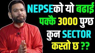 NEPSE को यो बढाई ले पक्कै ३००० पुग्छ ... कुन SECTOR कस्तोछ ?? | Ajay Singh Thapa