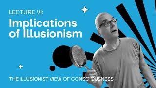 Lecture 6: Implications of Illusionism