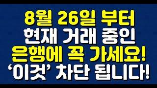 8월 26일 부터 현재 거래 중인 은행에 꼭 가세요! ‘이것’ 차단 됩니다!