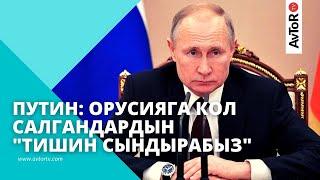 ПУТИН: ОРУСИЯГА КОЛ САЛГАНДАРДЫН "ТИШИН СЫНДЫРАБЫЗ"