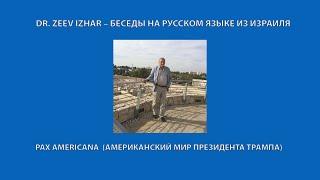 PAX AMERICANA  (АМЕРИКАНСКИЙ МИР ПРЕЗИДЕНТА ТРАМПА)   ZEEV IZHAR- беседы из Израиля на русском языке