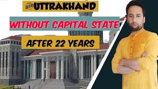 उत्तराखंड राज्य में क्यों नहीं है स्थाई राजधानी ? Why Uttarakhand State Have Permanent Capital Issue