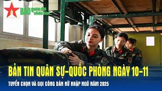 Bản tin Quân sự-Quốc phòng ngày 10-11: Tuyển chọn và gọi công dân nữ nhập ngũ năm 2025