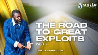 THE ROAD TO GREAT EXPLOITS (PART 2) | APOSTLE DOMINIC OSEI | SUNDAY SERVICE| KINGDOM FULL TABERNACLE