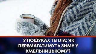 У ПОШУКАХ ТЕПЛА: ЯК ПЕРЕМАГАТИМУТЬ ЗИМУ У ХМЕЛЬНИЦЬКОМУ?