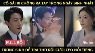 Cô Gái Bị Chồng Ra Tay Trong Ngày Sinh Nhật Trùng sinh Dể Trả Thù Rồi Cưới CEO Nổi Tiếng