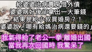 給婆婆治病賣房借外債婆婆病好後卻拿出一大筆錢結果是給小叔買婚房？！婆婆說「哪有給媽治病還要錢的」我氣得離婚出國當我再次回國時 我驚呆了#心書時光 #為人處事 #生活經驗 #情感故事 #唯美频道 #爽文