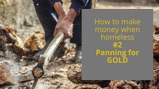 How to make money when homeless- HOMELESS- #4 Panning for gold.